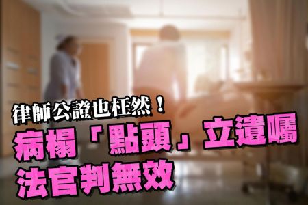 【佳音電台 生活法律一點通-蘇家宏律師】律師公證也枉然！富爸病榻「點頭」立遺囑 法官判無效