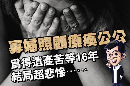 【佳音電台 生活法律一點通-蘇家宏律師】寡婦照顧癱瘓公公 為得遺產苦等16年結局超悲慘
