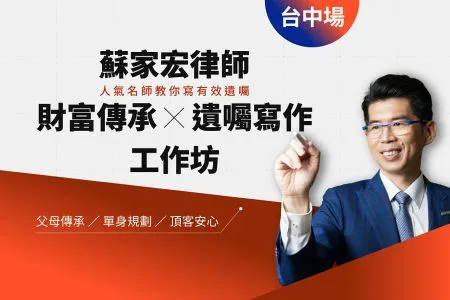 《橘世代-蘇家宏律師》頂客族5大繼承真相 別讓遺產變遺憾・【台中場】財富傳承 × 遺囑寫作工作坊