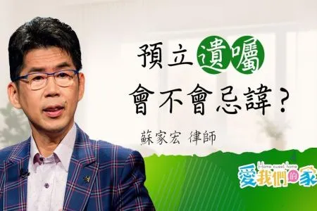 《愛我們的家-蘇家宏律師》遺囑是愛的延續，讓未來更安心 蘇家宏-預立遺囑會不會忌諱？