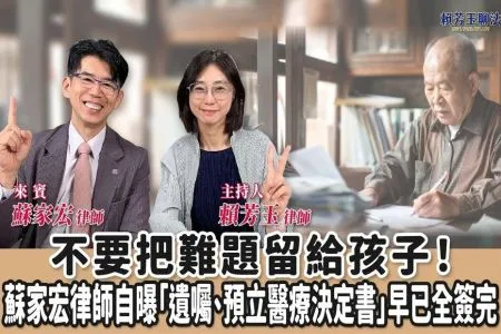 【賴芳玉聊法-蘇家宏律師】不要把難題留給孩子!蘇家宏律師自曝「遺囑、預立醫療決定書」早已全簽完