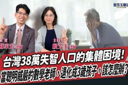 【賴芳玉聊法－蘇家宏律師】台灣38萬失智人口的集體困境！當聰明威嚴的數學老師，退化成3歲孩子，該怎麼辦？