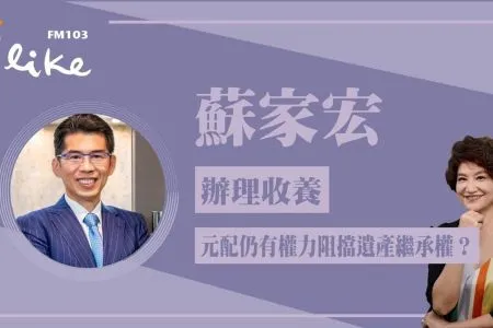 【中廣夏韻芬的理財生活通-蘇家宏律師】辦理收養,法律上元配仍有權力阻擋遺產繼承權?