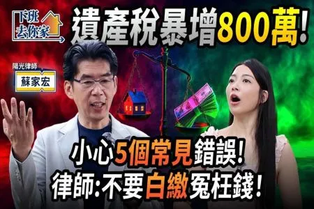 《下班去你家-蘇家宏律師》遺產稅暴增800萬！小心5個常見錯誤！律師：不要白繳冤枉錢！