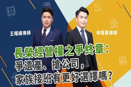 《恩典時事評析-王耀緯律師、林隆鑫律師》財富傳承系列 長榮經營權之爭終章：爭遺產、搶公司，家族接班有更好選擇嗎?