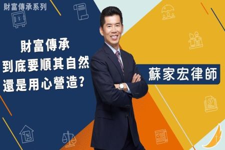 《恩典時事評析-蘇家宏律師》財富傳承系列 財富傳承到底要順其自然還是用心營造？