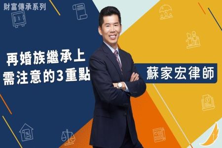 《恩典時事評析-蘇家宏律師》財富傳承系列 再婚族繼承上需注意的3重點