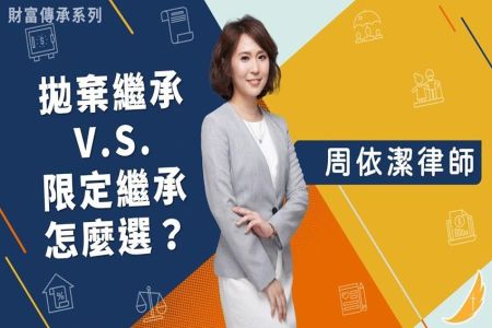 《恩典時事評析－周依潔律師》財富傳承系列－拋棄繼承 V.S.限定繼承 怎麼選？