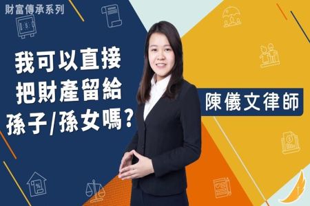 《恩典時事評析-陳儀文律師》財富傳承系列－我可以直接把財產留給孫子/孫女嗎？