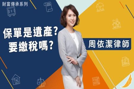 《恩典時事評析-周依潔律師》財富傳承系列－保單是遺產?要繳稅嗎?