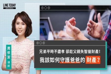 《LINE TODAY 視在哈LAW｜周依潔律師》兄弟平常不盡孝 卻趁父親失智搶財產！我該如何守護爸爸的財產？