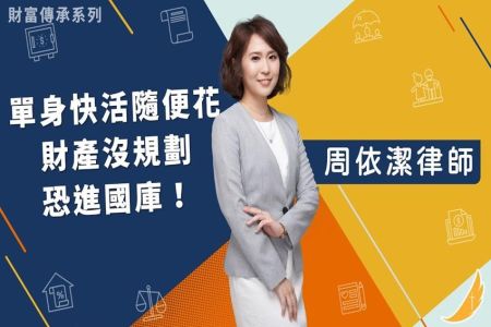 《恩典時事評析-周依潔律師》財富傳承系列－單身快活隨便花 財產沒規劃恐進國庫！