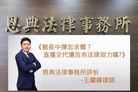《恩典時事評析-王耀緯律師》館長中彈怎求償？直播交代遺言有法律效力嗎?