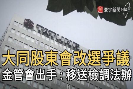 《寰宇新聞-施宥宏律師》大同股東會改選爭議 金管會出手 : 移送檢調法辦