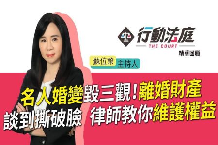 《行動法庭-蘇家宏律師》名人婚變毀三觀！離婚財產談到撕破臉 律師教你維護權益