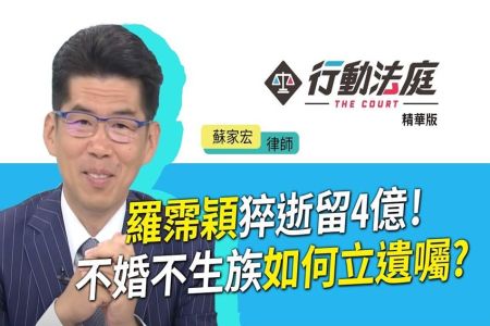 《行動法庭-蘇家宏律師》羅霈穎猝逝留4億！不婚不生族如何立遺囑