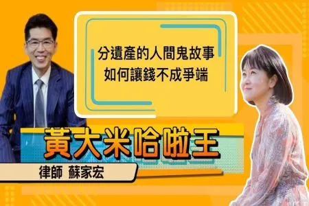 【黃大米哈啦王-蘇家宏律師】分遺產的人間鬼故事 如何讓錢不成爭端